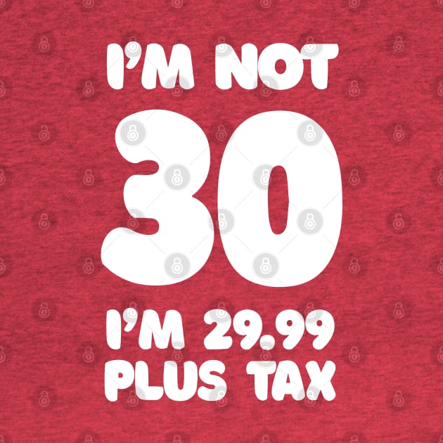 I'm Not 30 - I'm 29.99 Plus Tax by DankFutura